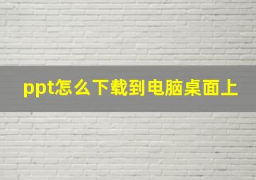 ppt怎么下载到电脑桌面上