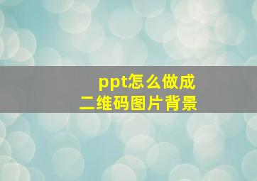 ppt怎么做成二维码图片背景