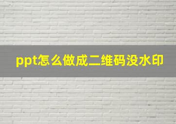 ppt怎么做成二维码没水印