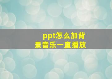 ppt怎么加背景音乐一直播放