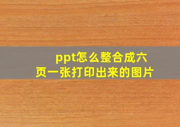 ppt怎么整合成六页一张打印出来的图片