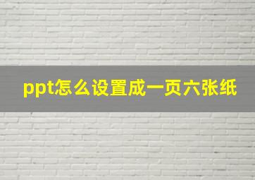 ppt怎么设置成一页六张纸