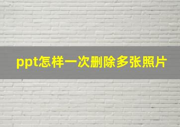 ppt怎样一次删除多张照片