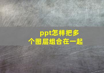 ppt怎样把多个图层组合在一起