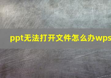 ppt无法打开文件怎么办wps