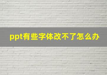 ppt有些字体改不了怎么办