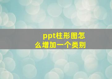 ppt柱形图怎么增加一个类别