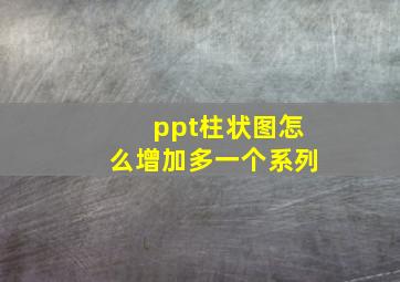 ppt柱状图怎么增加多一个系列