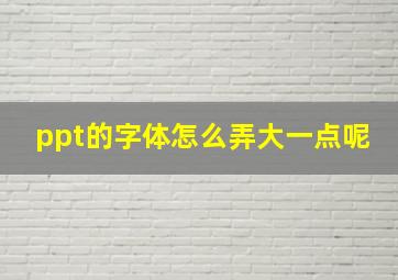 ppt的字体怎么弄大一点呢