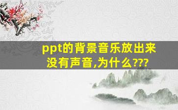 ppt的背景音乐放出来没有声音,为什么???