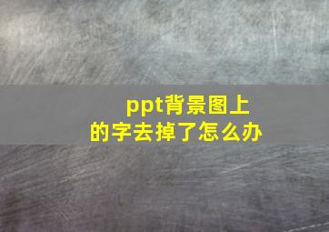 ppt背景图上的字去掉了怎么办