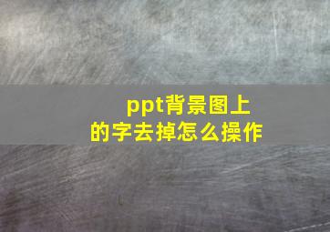 ppt背景图上的字去掉怎么操作