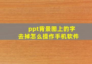 ppt背景图上的字去掉怎么操作手机软件