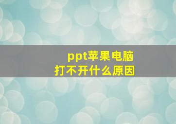 ppt苹果电脑打不开什么原因