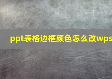 ppt表格边框颜色怎么改wps