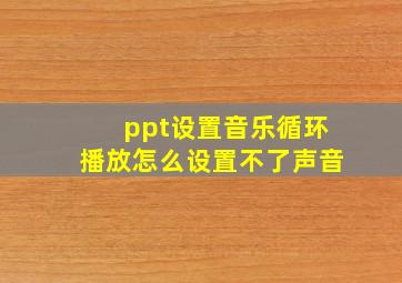 ppt设置音乐循环播放怎么设置不了声音