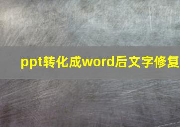 ppt转化成word后文字修复