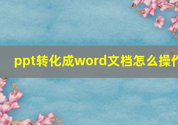 ppt转化成word文档怎么操作