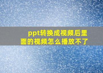 ppt转换成视频后里面的视频怎么播放不了