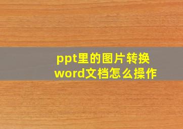 ppt里的图片转换word文档怎么操作