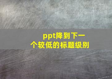 ppt降到下一个较低的标题级别