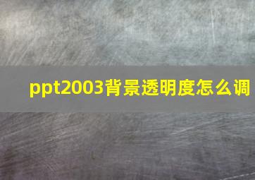 ppt2003背景透明度怎么调