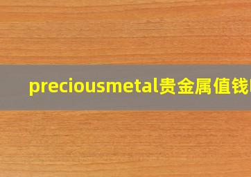 preciousmetal贵金属值钱吗