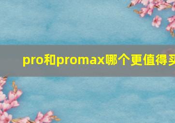 pro和promax哪个更值得买