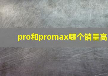 pro和promax哪个销量高