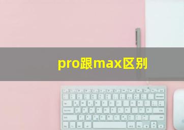 pro跟max区别