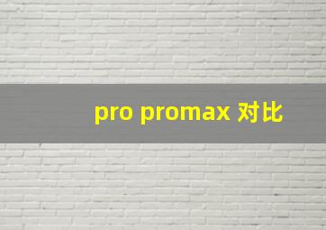 pro promax 对比