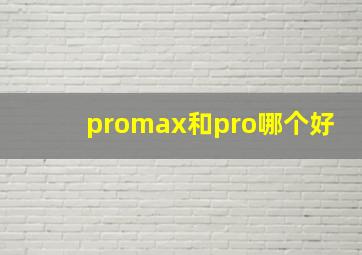 promax和pro哪个好