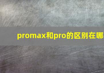 promax和pro的区别在哪