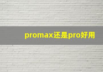 promax还是pro好用