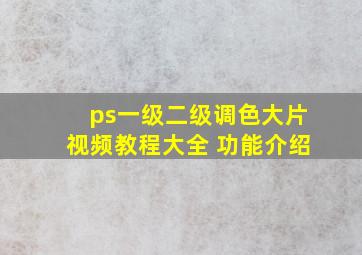 ps一级二级调色大片视频教程大全 功能介绍