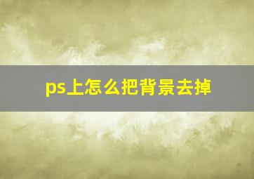 ps上怎么把背景去掉