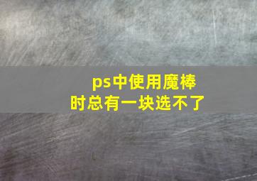 ps中使用魔棒时总有一块选不了