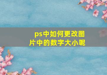 ps中如何更改图片中的数字大小呢