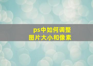 ps中如何调整图片大小和像素