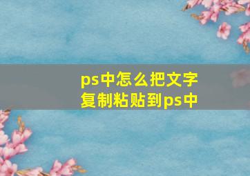 ps中怎么把文字复制粘贴到ps中