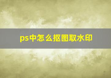 ps中怎么抠图取水印