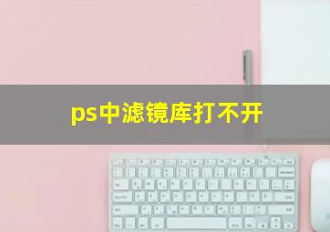 ps中滤镜库打不开