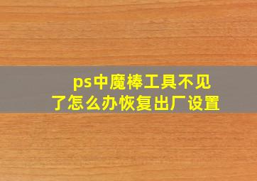 ps中魔棒工具不见了怎么办恢复出厂设置