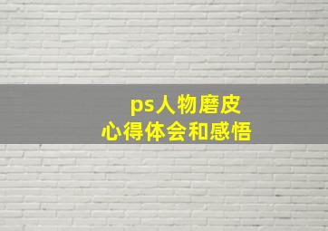 ps人物磨皮心得体会和感悟