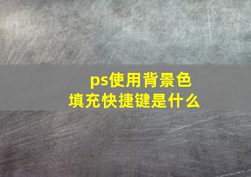 ps使用背景色填充快捷键是什么