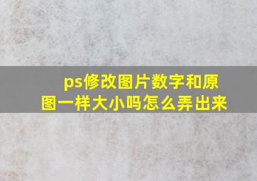 ps修改图片数字和原图一样大小吗怎么弄出来