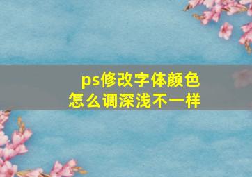 ps修改字体颜色怎么调深浅不一样