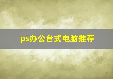 ps办公台式电脑推荐