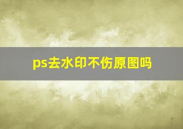 ps去水印不伤原图吗