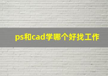 ps和cad学哪个好找工作